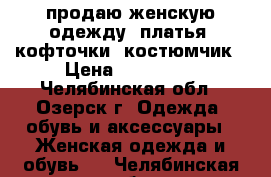 продаю женскую одежду, платья, кофточки, костюмчик › Цена ­ 400-800 - Челябинская обл., Озерск г. Одежда, обувь и аксессуары » Женская одежда и обувь   . Челябинская обл.